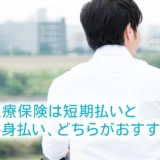 医療保険は短期払いと終身払い、どちらがおすすめ？