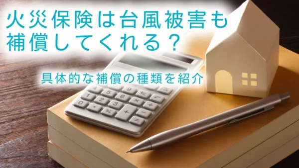 火災保険は台風被害も補償してくれる？具体的な補償の種類を紹介