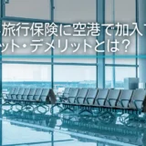 海外旅行保険に空港で加入するメリット・デメリットとは？