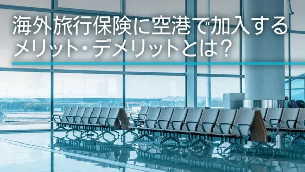 海外旅行保険に空港で加入するメリット・デメリットとは？