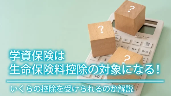 学資保険は生命保険料控除の対象になる！いくらの控除を受けられるのか解説