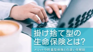 掛け捨て型の生命保険とは？メリットや貯蓄型保険との違いを解説