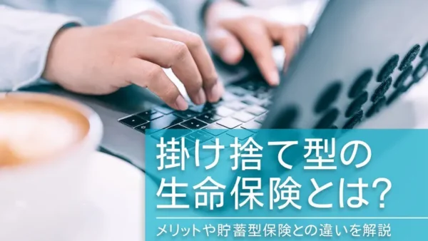 掛け捨て型の生命保険とは？メリットや貯蓄型保険との違いを解説