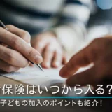 生命保険はいつから入る？独身や子どもの加入のポイントも紹介！