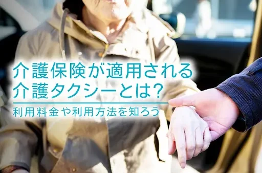 介護保険が適用される介護タクシーとは？利用料金や利用方法を知ろう