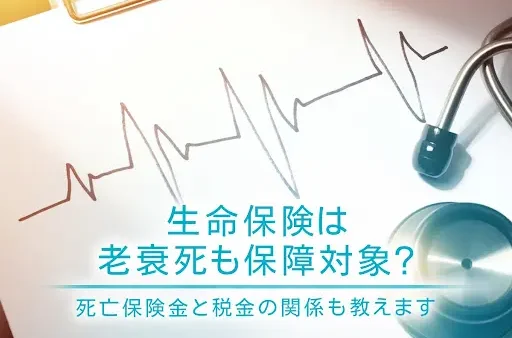 生命保険は老衰死も保障対象？死亡保険金と税金の関係も教えます