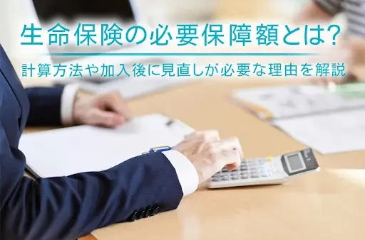 生命保険の必要保障額とは？計算方法や加入後に見直しが必要な理由を解説