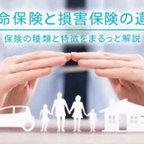 生命保険と損害保険の違い｜保険の種類と特徴をまるっと解説
