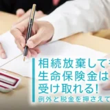 相続放棄しても生命保険金は受け取れる！例外と税金を押さえておこう