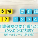 介護保険の要介護1とはどのような状態？利用できるサービス例も紹介