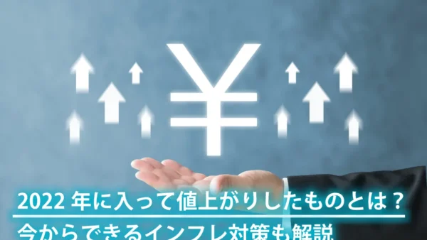 2022年に値上がりしたものと2023年の傾向｜今からできるインフレ対策も解説