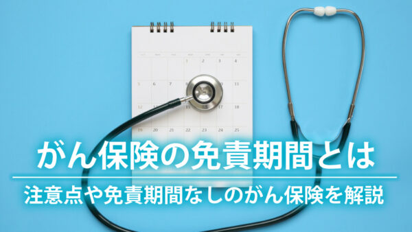 がん保険の免責期間とは｜注意点や免責期間なしのがん保険を解説