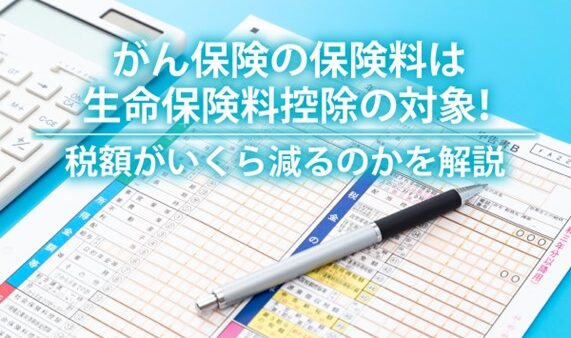 がん保険の保険料は生命保険料控除の対象！税額がいくら減るのかを解説