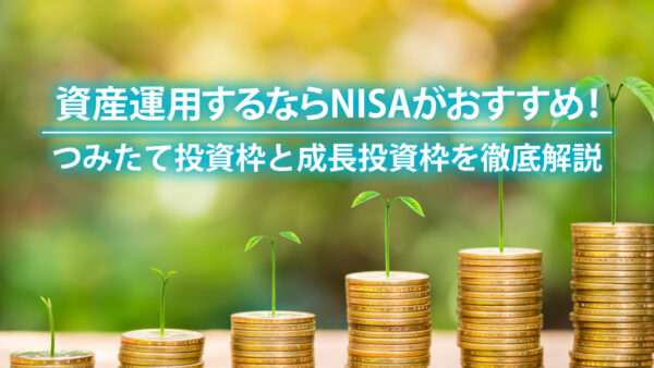 資産運用するならNISAがおすすめ！つみたて投資枠と成長投資枠を徹底解説