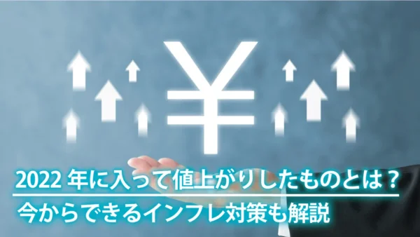 2022年に値上がりしたものと2023年の傾向｜今からできるインフレ対策も解説