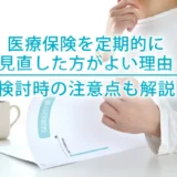 医療保険を定期的に見直した方がよい理由｜検討時の注意点も解説