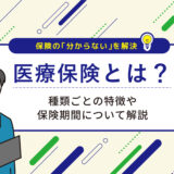 医療保険とは？種類ごとの特徴や保険期間について解説