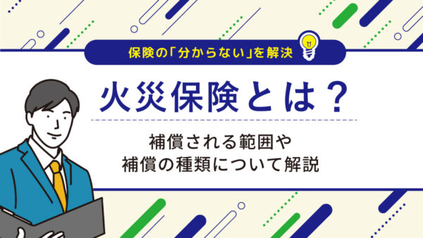 火災保険とは？補償される範囲や補償の種類について解説