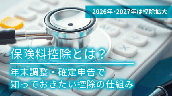 【2026年・2027年は控除拡大】保険料控除とは？年末調整・確定申告の仕組みを解説
