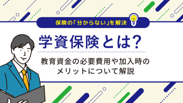 学資保険とは？教育資金の必要費用や加入時のメリットについて解説