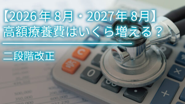 【2026年8月・2027年8月】高額療養費はいくら増える？2段階改正